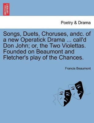 Songs, Duets, Choruses, Andc. of a New Operatick Drama ... Call'd Don John; Or, the Two Violettas. Founded on Beaumont and Fletcher's Play of the Chances. book