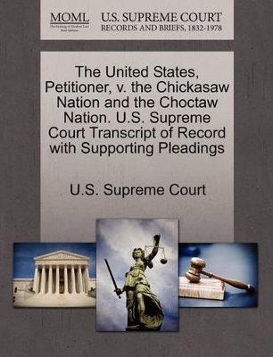 The United States, Petitioner, V. the Chickasaw Nation and the Choctaw Nation. U.S. Supreme Court Transcript of Record with Supporting Pleadings book