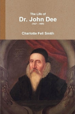 Life of Dr. John Dee (1527 - 1608) by Charlotte Fell-Smith