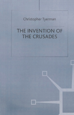 The The Invention of the Crusades by Christopher Tyerman