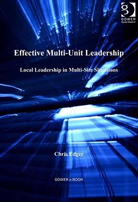 Effective Multi-Unit Leadership: Local Leadership in Multi-Site Situations by Chris Edger