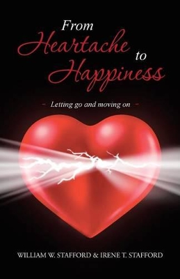 From Heartache to Happiness: Letting Go and Moving on by William W Stafford