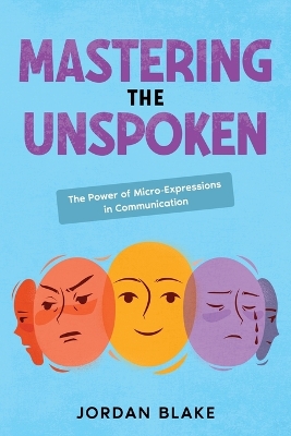 Mastering the Unspoken: The Power of Micro-Expressions in Communication book