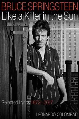 SPRINGSTEEN BRUCE LIKE A KILLER IN THE SUN SELECTED LYRICS 1972-2017 by Leonardo Colombati