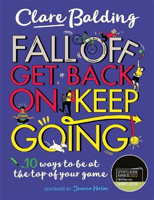 Fall Off, Get Back On, Keep Going: 10 ways to be at the top of your game! by Clare Balding