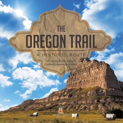 The Oregon Trail: A Historic Route US History Books Grade 5 Children's American History by Baby Professor