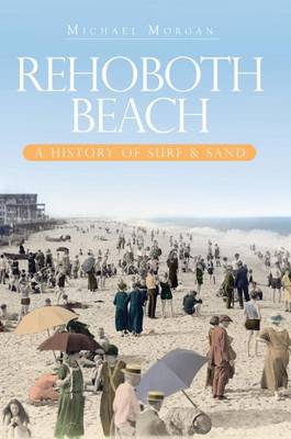 Rehoboth Beach: A History of Surf & Sand by Michael Morgan