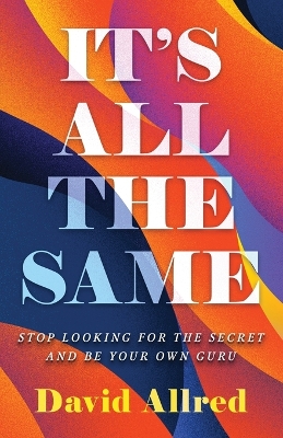 It's All the Same: Stop Looking for the Secret and Be Your Own Guru by David Allred