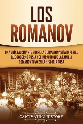 Los Romanov: Una guía fascinante sobre la última dinastía imperial que gobernó Rusia y el impacto que la familia Romanov tuvo en la historia rusa by Captivating History