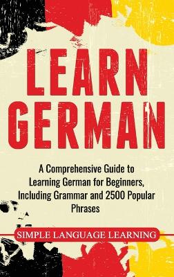 Learn German: A Comprehensive Guide to Learning German for Beginners, Including Grammar and 2500 Popular Phrases book