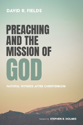 Preaching and the Mission of God by David R Fields