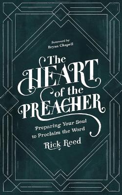 The Heart of the Preacher: Preparing Your Soul to Proclaim the Word by Rick Reed