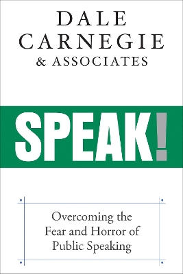 Speak!: Overcoming the Fear and Horror of Public Speaking by Dale Carnegie & Associates