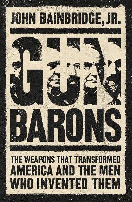 Gun Barons: The Weapons That Transformed America and the Men Who Invented Them book