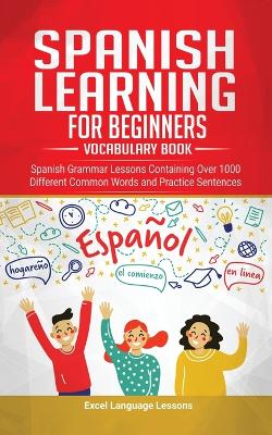 Spanish Language Learning for Beginner's - Vocabulary Book: Spanish Grammar Lessons Containing Over 1000 Different Common Words and Practice Sentences by Excel Language Lessons