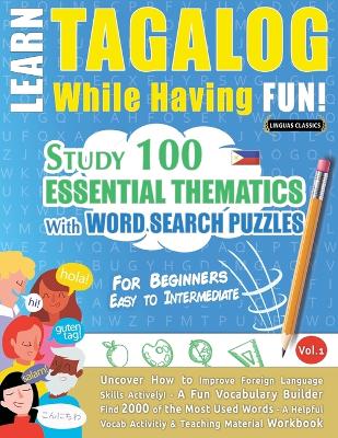 Learn Tagalog While Having Fun! - For Beginners: EASY TO INTERMEDIATE - STUDY 100 ESSENTIAL THEMATICS WITH WORD SEARCH PUZZLES - VOL.1 - Uncover How to Improve Foreign Language Skills Actively! - A Fun Vocabulary Builder. book