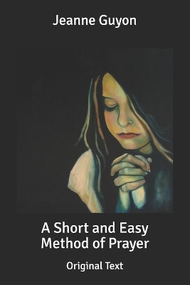 A Short and Easy Method of Prayer: Original Text by Jeanne Guyon