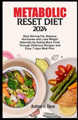 Metabolic Reset Diet 2024: Stop Storing Fat, Balance Hormones and Lose Weight Naturally by Eating More Food Through Delicious Recipes and Easy 7 days Meal Plan book