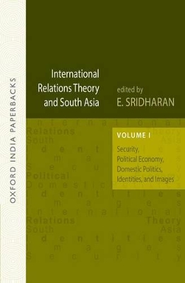 International Relations Theory and South Asia Security, Political Economy, Domestic Politics, Identities, and Images by E. Sridharan