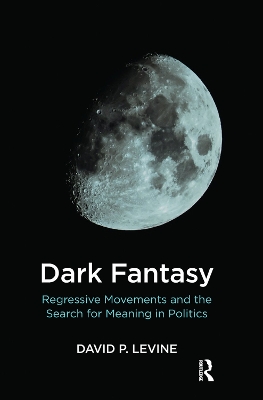 Dark Fantasy: Regressive Movements and the Search for Meaning in Politics by David P. Levine
