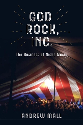 God Rock, Inc.: The Business of Niche Music by Andrew Mall