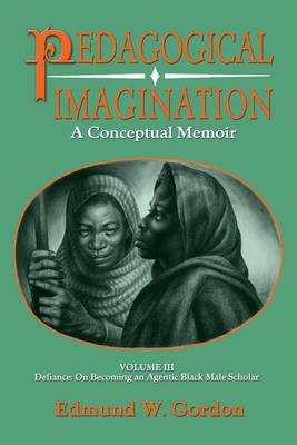 Pedagogical Imagination: Defiance: on Becoming an Agentic Black Male Scholar: Volume III by Edmund W. Gordon