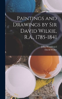 Paintings and Drawings by Sir David Wilkie, R.A., 1785-1841 by John Woodward