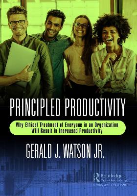 Principled Productivity: Why Ethical Treatment of Everyone in an Organization Will Result in Increased Productivity by Gerald J. Watson Jr.