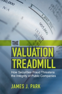 The Valuation Treadmill: How Securities Fraud Threatens the Integrity of Public Companies by James J. Park