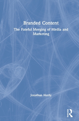 Branded Content: The Fateful Merging of Media and Marketing book