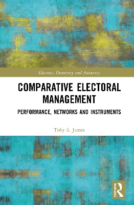 Comparative Electoral Management by Toby S. James