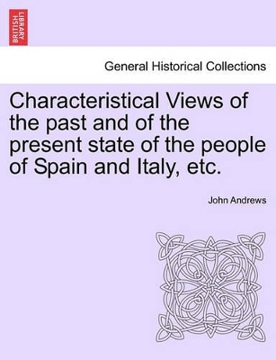 Characteristical Views of the Past and of the Present State of the People of Spain and Italy, Etc. book
