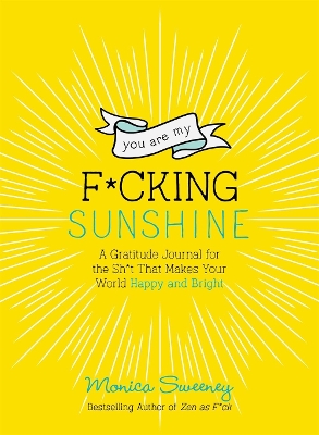 You Are My F*cking Sunshine: A Gratitude Journal for the Sh*t That Makes Your World Happy and Bright book