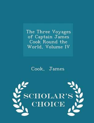 The Three Voyages of Captain James Cook Round the World, Volume IV - Scholar's Choice Edition by Cook James