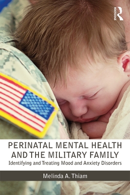 Perinatal Mental Health and the Military Family: Identifying and Treating Mood and Anxiety Disorders by Melinda A. Thiam
