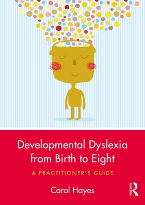 Developmental Dyslexia from Birth to Eight: A Practitioner’s Guide by Carol Hayes