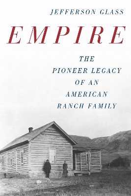 Empire: The Pioneer Legacy of an American Ranch Family by Jefferson Glass