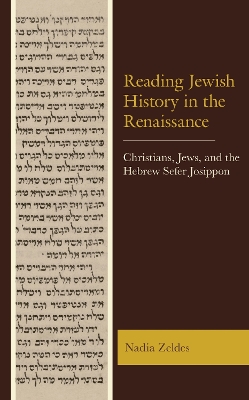 Reading Jewish History in the Renaissance: Christians, Jews, and the Hebrew Sefer Josippon by Nadia Zeldes