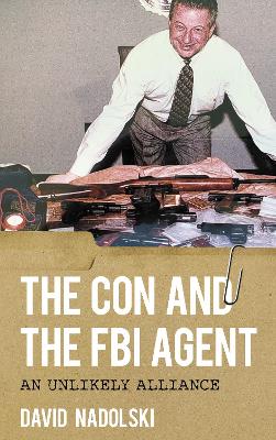 The Con and the FBI Agent: An Unlikely Alliance by David Nadolski