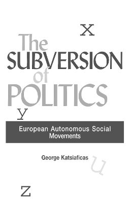 The The Subversion of Politics: European Autonomous Social Movements and the Decolonization of Everyday Life by George Katsiaficas