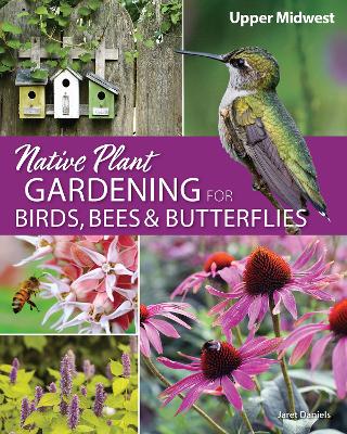 Native Plant Gardening for Birds, Bees & Butterflies: Upper Midwest: Upper Midwest book