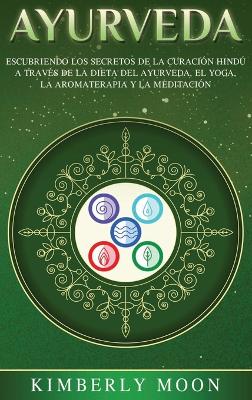 Ayurveda: Descubriendo los secretos de la curación hindú a través de la dieta del Ayurveda, el yoga, la aromaterapia y la meditación book