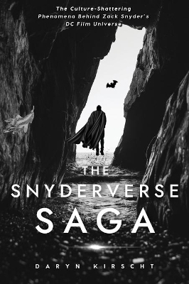 The Snyderverse Saga: The Culture-Shattering Phenomena Behind Zack Snyder's DC Film Universe by Daryn Kirscht