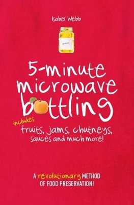 5-Minute Microwave Bottling: Includes Fruits, Jams, Chutneys, Sauces and Much More! book