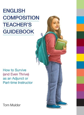 English Composition Teacher's Guidebook: How to Survive (and Even Thrive) as an Adjunct or Part-Time Instructor by Tom Mulder