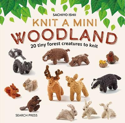 Knit a Mini Woodland: 20 Tiny Forest Creatures to Knit book