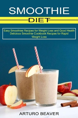 Smoothie Diet: Easy Smoothies Recipes for Weight Loss and Good Health (Delicious Smoothie Cookbook Recipes for Rapid Weight Loss) book