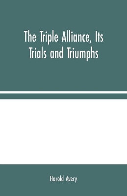 The Triple Alliance, Its Trials and Triumphs book