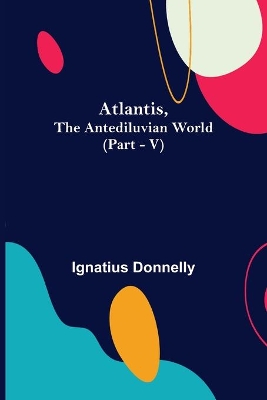 Atlantis, The Antediluvian World (Part - V) by Ignatius Donnelly