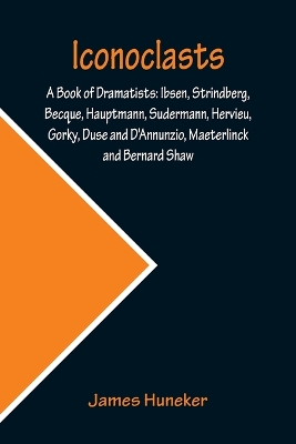 Iconoclasts; A Book of Dramatists: Ibsen, Strindberg, Becque, Hauptmann, Sudermann, Hervieu, Gorky, Duse and D'Annunzio, Maeterlinck and Bernard Shaw book